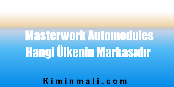 Masterwork Automodules Hangi Ülkenin Markasıdır