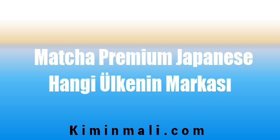 Matcha Premium Japanese Hangi Ülkenin Markası