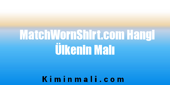 MatchWornShirt.com Hangi Ülkenin Malı