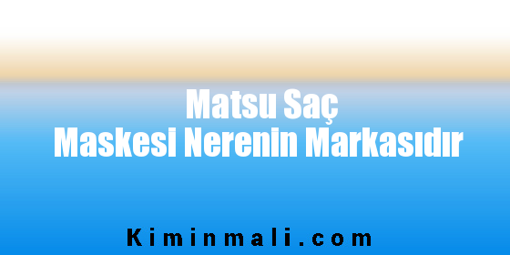 Matsu Saç Maskesi Nerenin Markasıdır