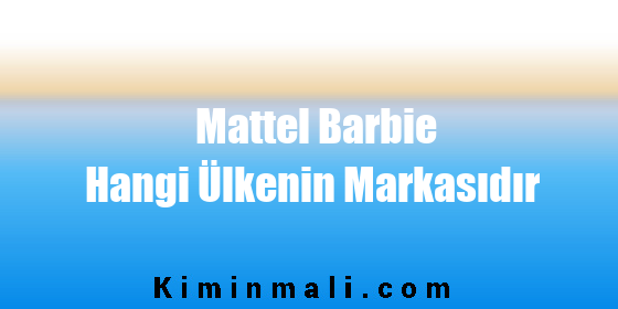 Mattel Barbie Hangi Ülkenin Markasıdır