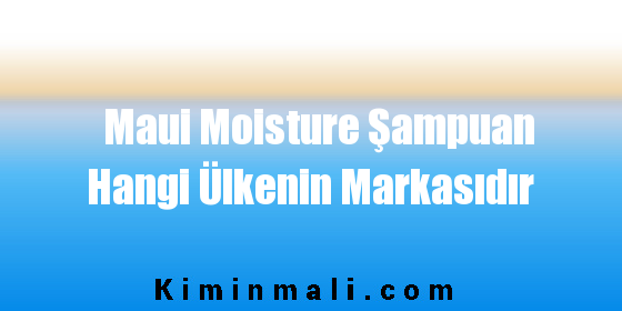 Maui Moisture Şampuan Hangi Ülkenin Markasıdır