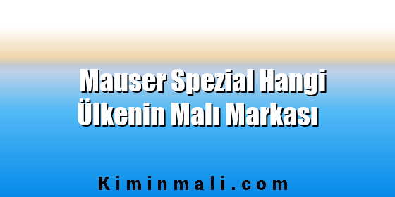 Mauser Spezial Hangi Ülkenin Malı Markası Mauser Spezial Hangi Ülkenin Malı Markası