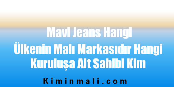 Mavi Jeans Hangi Ülkenin Malı Markasıdır Hangi Kuruluşa Ait Sahibi Kim