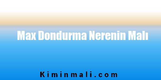 Max Dondurma Nerenin Malı