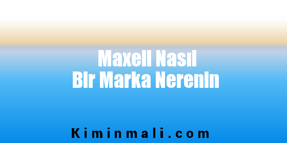 Maxell Nasıl Bir Marka Nerenin