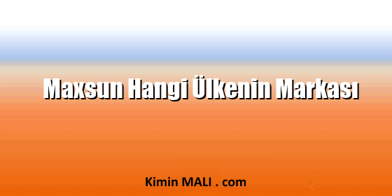 Maxsun Hangi Ülkenin Markası Maxsun Hangi Ülkenin Markası