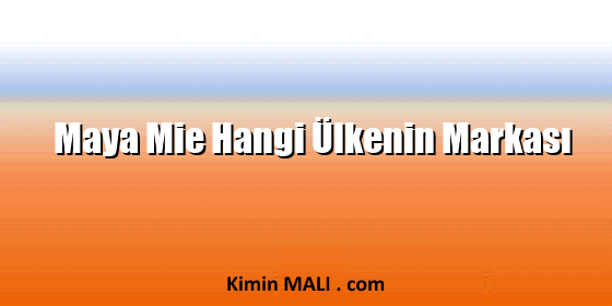Maya Mie Hangi Ülkenin Markası Maya Mie Hangi Ülkenin Markası