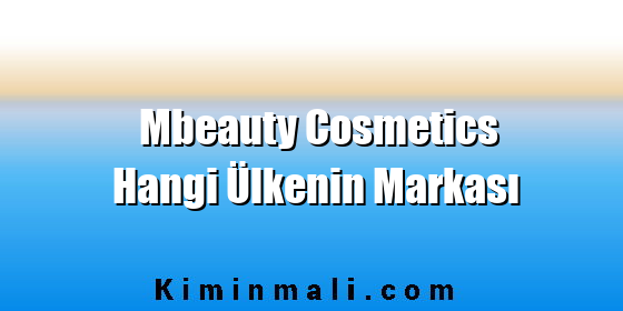 Mbeauty Cosmetics Hangi Ülkenin Markası Mbeauty Cosmetics Hangi Ülkenin Markası