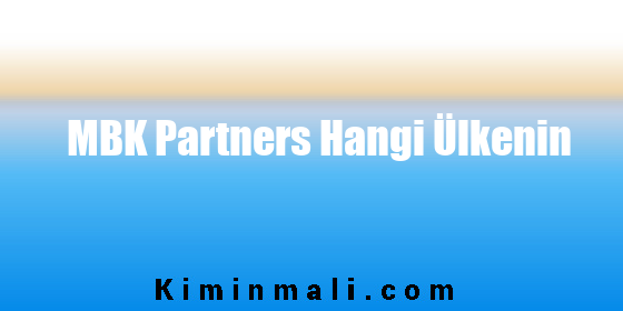 MBK Partners Hangi Ülkenin