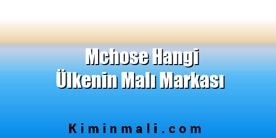 Mchose Hangi Ülkenin Malı Markası