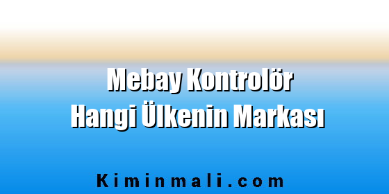 Mebay Kontrolör Hangi Ülkenin Markası Mebay Kontrolör Hangi Ülkenin Markası