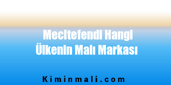 Mecitefendi Hangi Ülkenin Malı Markası