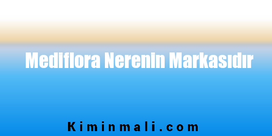 Mediflora Nerenin Markasıdır