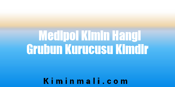 Medipol Kimin Hangi Grubun Kurucusu Kimdir