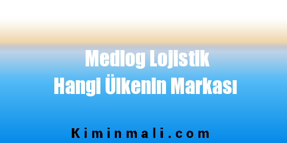 Medlog Lojistik Hangi Ülkenin Markası