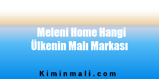 Meleni Home Hangi Ülkenin Malı Markası