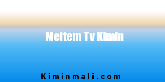 Meltem Tv Kimin