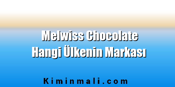 Melwiss Chocolate Hangi Ülkenin Markası Melwiss Chocolate Hangi Ülkenin Markası