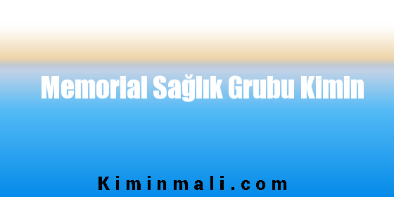 Memorial Sağlık Grubu Kimin