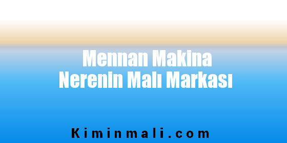 Mennan Makina Nerenin Malı Markası