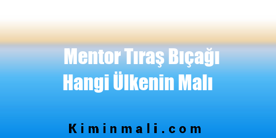 Mentor Tıraş Bıçağı Hangi Ülkenin Malı