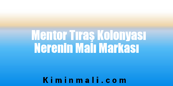 Mentor Tıraş Kolonyası Nerenin Malı Markası