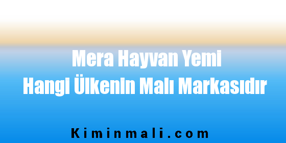 Mera Hayvan Yemi Hangi Ülkenin Malı Markasıdır