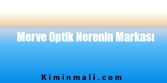 Merve Optik Nerenin Markası