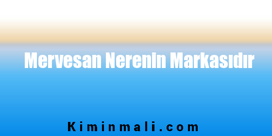 Mervesan Nerenin Markasıdır