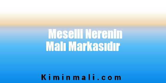 Meselli Nerenin Malı Markasıdır