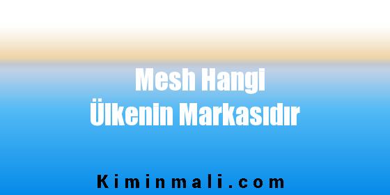 Mesh Hangi Ülkenin Markasıdır