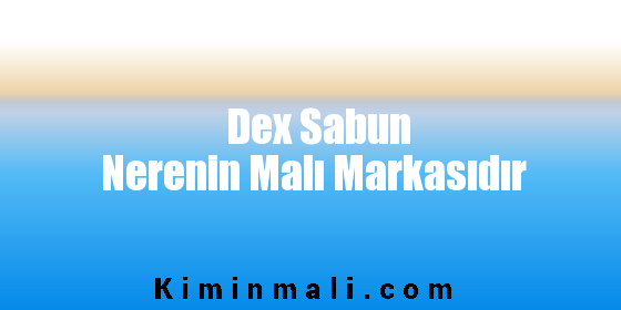 Dex Sabun Nerenin Malı Markasıdır