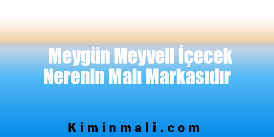 Meygün Meyveli İçecek Nerenin Malı Markasıdır