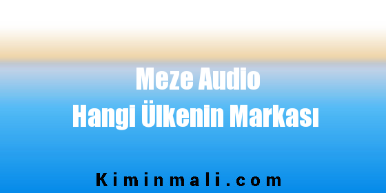 Meze Audio Hangi Ülkenin Markası