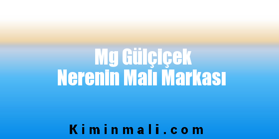 Mg Gülçiçek Nerenin Malı Markası