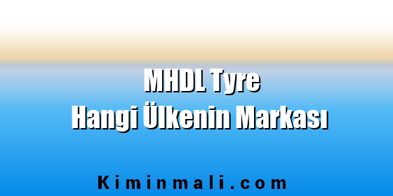 MHDL Tyre Hangi Ülkenin Markası