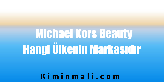 Michael Kors Beauty Hangi Ülkenin Markasıdır