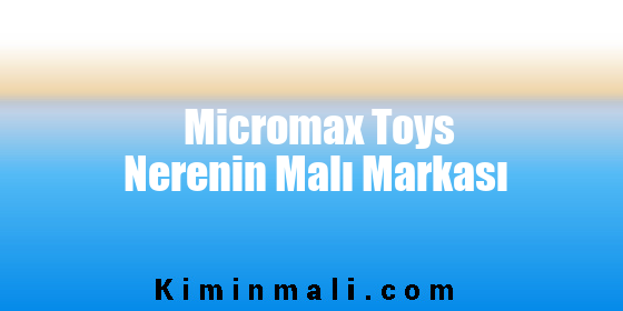 Micromax Toys Nerenin Malı Markası