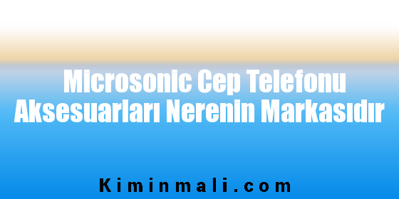 Microsonic Cep Telefonu Aksesuarları Nerenin Markasıdır