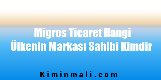 Migros Ticaret Hangi Ülkenin Markası Sahibi Kimdir