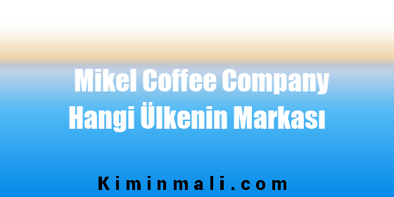 Mikel Coffee Company Hangi Ülkenin Markası