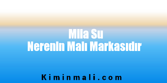 Mila Su Nerenin Malı Markasıdır