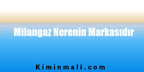 Milangaz Nerenin Markasıdır