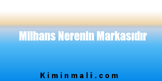 Milhans Nerenin Markasıdır