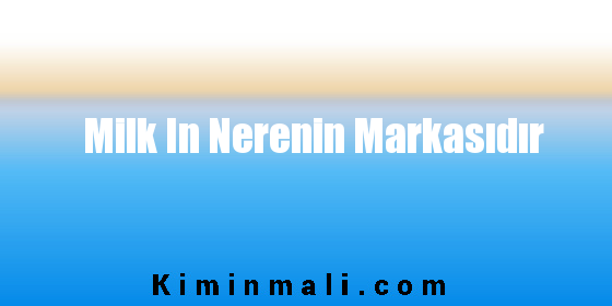 Milk In Nerenin Markasıdır