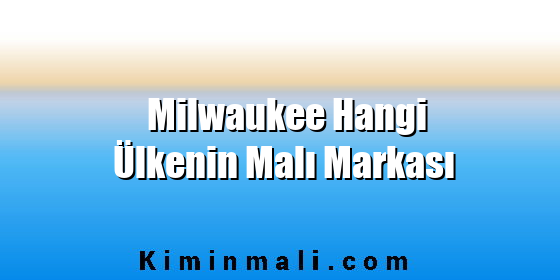 Milwaukee Hangi Ülkenin Malı Markası