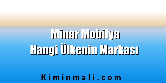 Minar Mobilya Hangi Ülkenin Markası