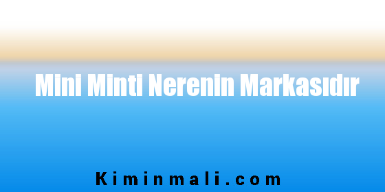 Mini Minti Nerenin Markasıdır