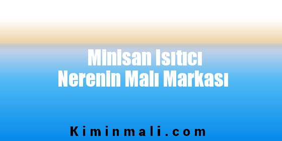 Minisan Isıtıcı Nerenin Malı Markası